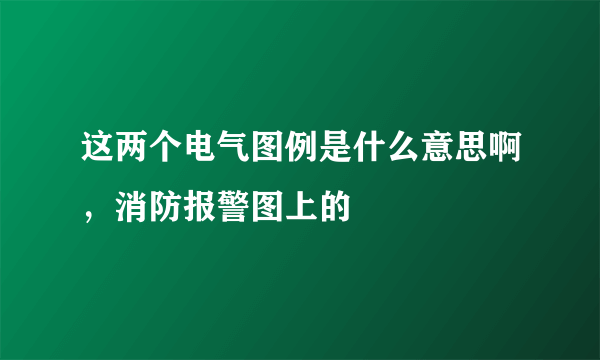 这两个电气图例是什么意思啊，消防报警图上的