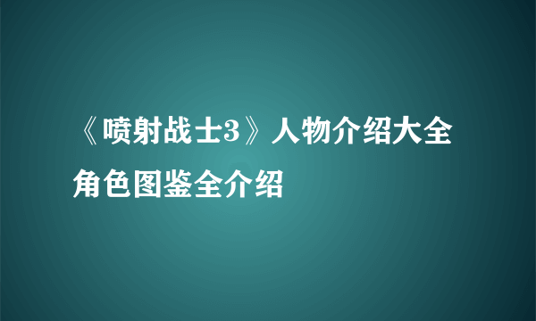 《喷射战士3》人物介绍大全 角色图鉴全介绍