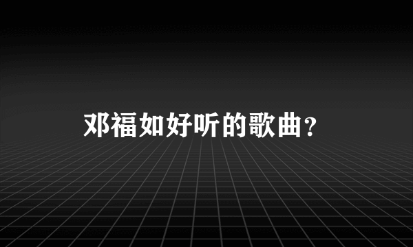 邓福如好听的歌曲？