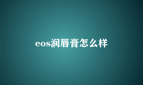 eos润唇膏怎么样