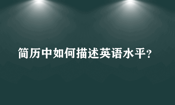 简历中如何描述英语水平？