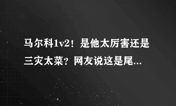 马尔科1v2！是他太厉害还是三灾太菜？网友说这是尾田的一个套路