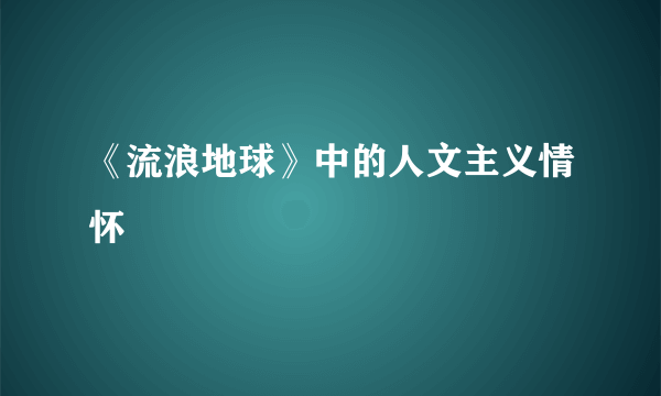 《流浪地球》中的人文主义情怀