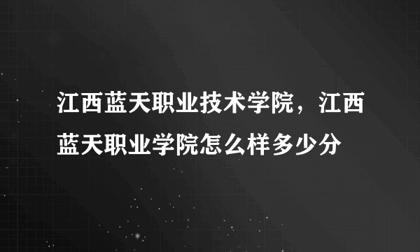 江西蓝天职业技术学院，江西蓝天职业学院怎么样多少分