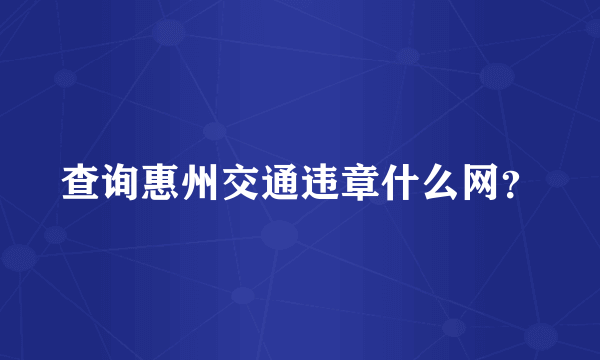 查询惠州交通违章什么网？