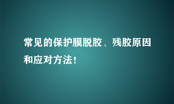 常见的保护膜脱胶、残胶原因和应对方法！