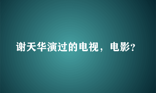 谢天华演过的电视，电影？