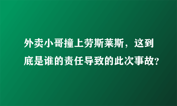 外卖小哥撞上劳斯莱斯，这到底是谁的责任导致的此次事故？