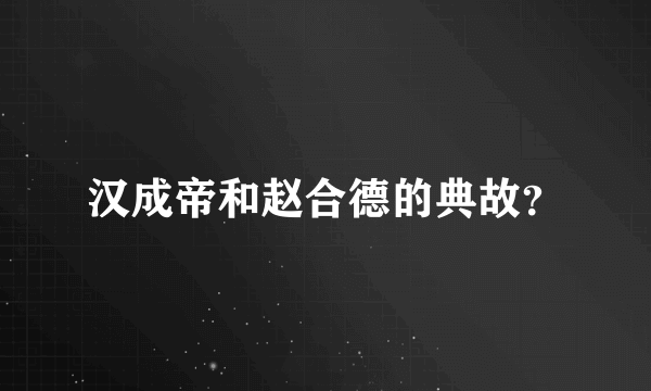 汉成帝和赵合德的典故？