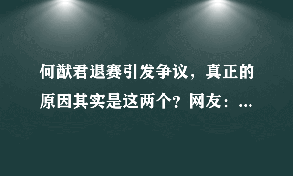 何猷君退赛引发争议，真正的原因其实是这两个？网友：手段真高