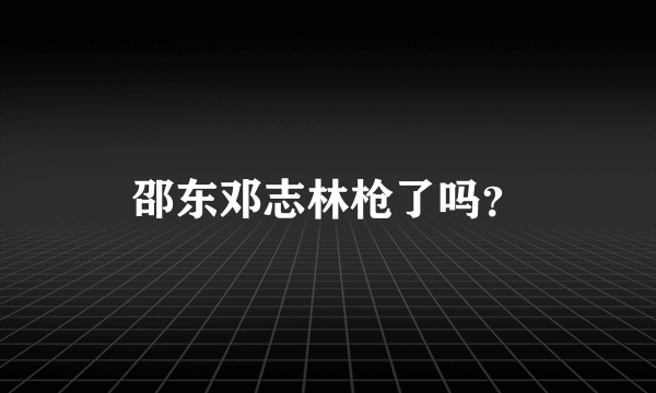 邵东邓志林枪了吗？