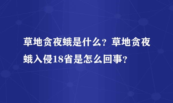 草地贪夜蛾是什么？草地贪夜蛾入侵18省是怎么回事？