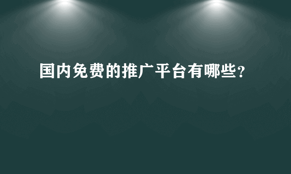 国内免费的推广平台有哪些？