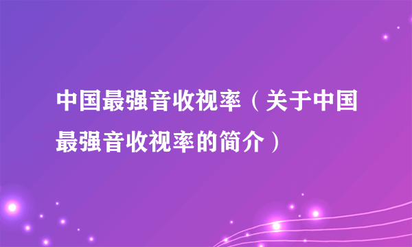 中国最强音收视率（关于中国最强音收视率的简介）