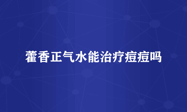 藿香正气水能治疗痘痘吗