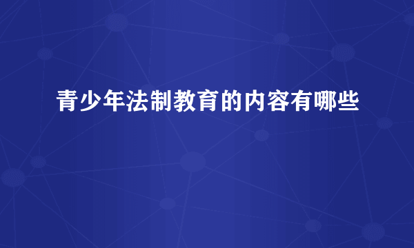 青少年法制教育的内容有哪些