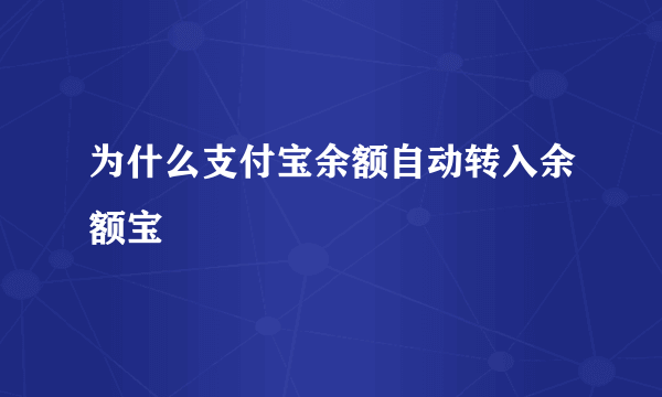 为什么支付宝余额自动转入余额宝