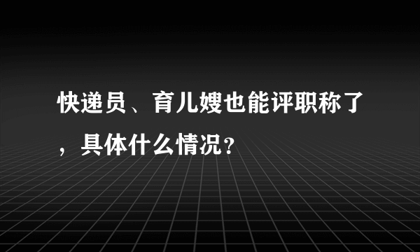 快递员、育儿嫂也能评职称了，具体什么情况？