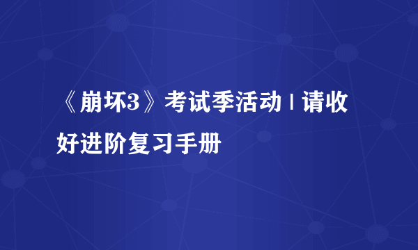 《崩坏3》考试季活动 | 请收好进阶复习手册