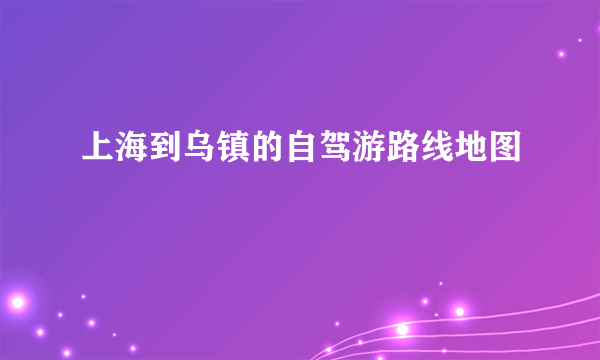 上海到乌镇的自驾游路线地图