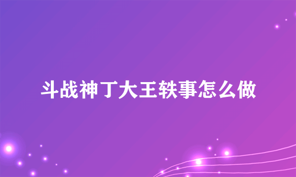 斗战神丁大王轶事怎么做