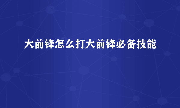 大前锋怎么打大前锋必备技能