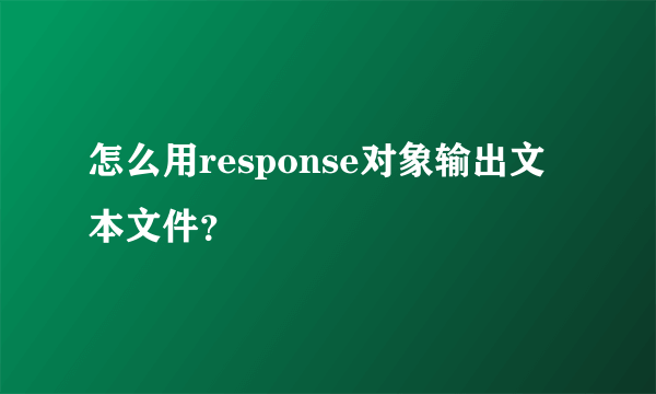 怎么用response对象输出文本文件？