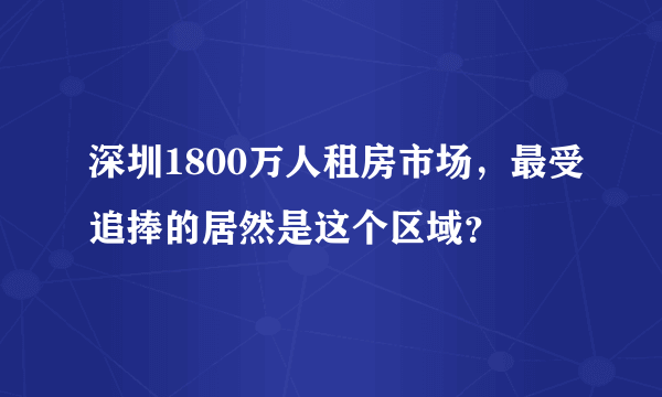 深圳1800万人租房市场，最受追捧的居然是这个区域？