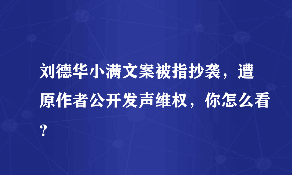 刘德华小满文案被指抄袭，遭原作者公开发声维权，你怎么看？