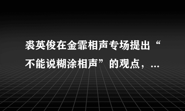 裘英俊在金霏相声专场提出“不能说糊涂相声”的观点，该如何理解？