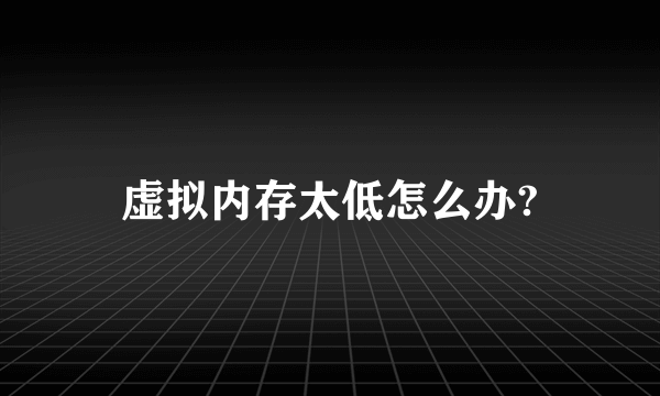 虚拟内存太低怎么办?