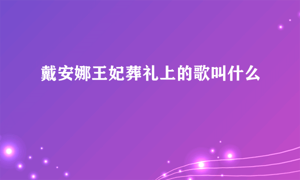 戴安娜王妃葬礼上的歌叫什么