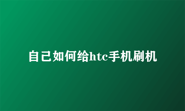 自己如何给htc手机刷机