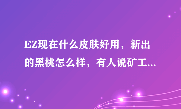 EZ现在什么皮肤好用，新出的黑桃怎么样，有人说矿工的弹道好，真的吗？