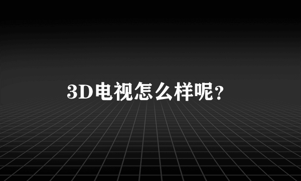 3D电视怎么样呢？