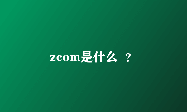 zcom是什么  ？