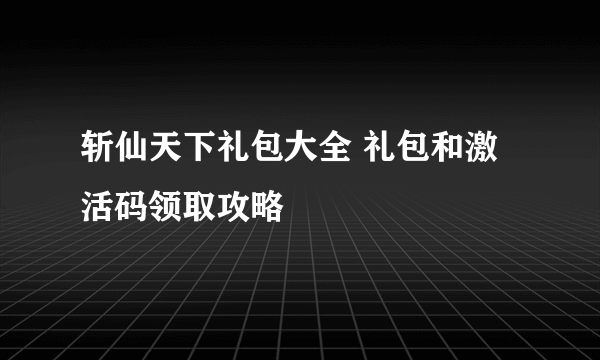 斩仙天下礼包大全 礼包和激活码领取攻略