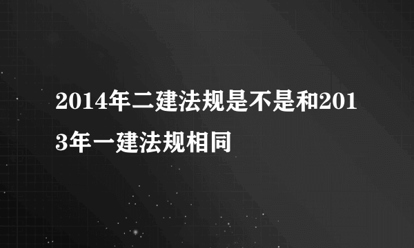 2014年二建法规是不是和2013年一建法规相同