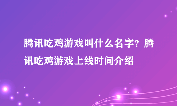 腾讯吃鸡游戏叫什么名字？腾讯吃鸡游戏上线时间介绍