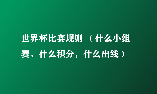 世界杯比赛规则 （什么小组赛，什么积分，什么出线）