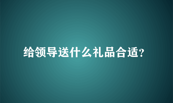 给领导送什么礼品合适？