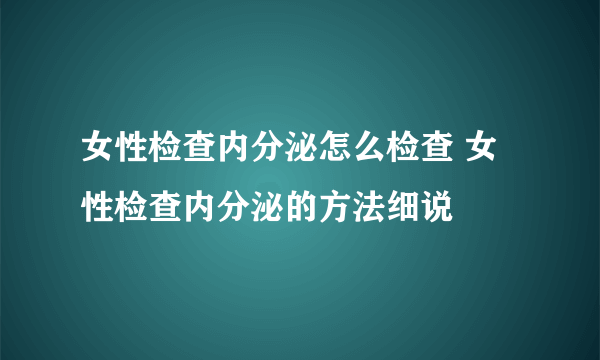 女性检查内分泌怎么检查 女性检查内分泌的方法细说