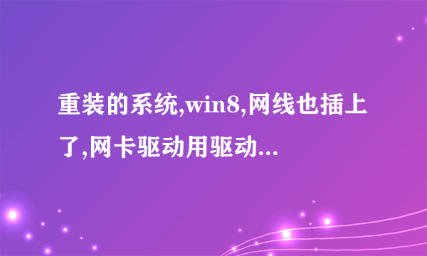 重装的系统,win8,网线也插上了,网卡驱动用驱动精灵装上的万能网卡驱动,随后就显示未识别的网络,