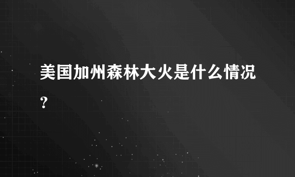 美国加州森林大火是什么情况？