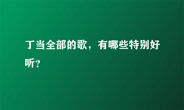 丁当全部的歌，有哪些特别好听？