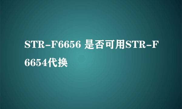 STR-F6656 是否可用STR-F6654代换