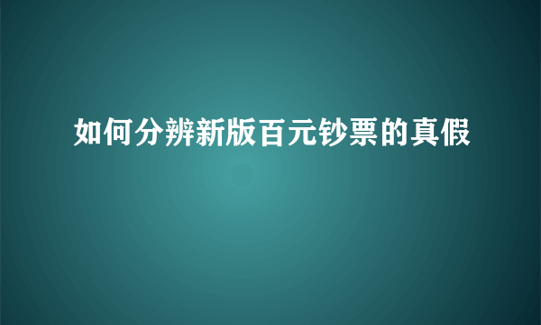 如何分辨新版百元钞票的真假