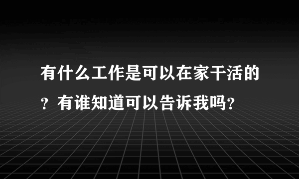 有什么工作是可以在家干活的？有谁知道可以告诉我吗？