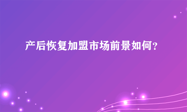 产后恢复加盟市场前景如何？