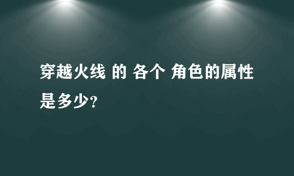 穿越火线 的 各个 角色的属性是多少？